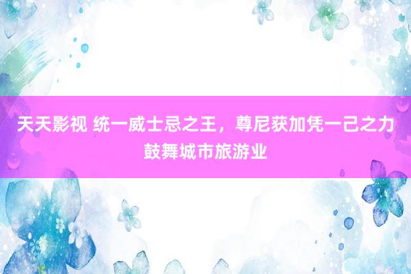 天天影视 统一威士忌之王，尊尼获加凭一己之力鼓舞城市旅游业