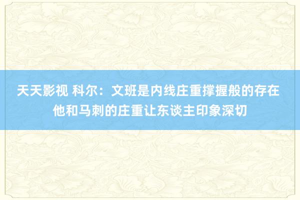 天天影视 科尔：文班是内线庄重撑握般的存在 他和马刺的庄重让东谈主印象深切