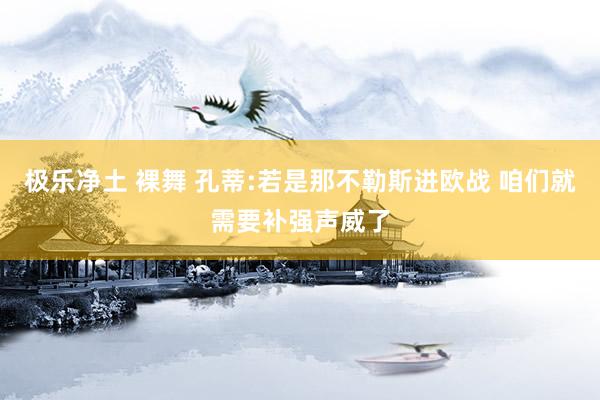 极乐净土 裸舞 孔蒂:若是那不勒斯进欧战 咱们就需要补强声威了