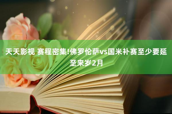 天天影视 赛程密集!佛罗伦萨vs国米补赛至少要延至来岁2月