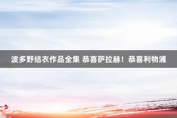 波多野结衣作品全集 恭喜萨拉赫！恭喜利物浦