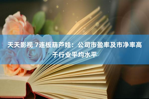 天天影视 7连板葫芦娃：公司市盈率及市净率高于行业平均水平