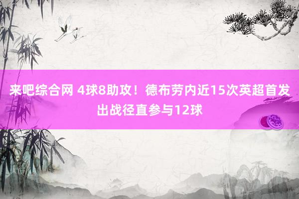 来吧综合网 4球8助攻！德布劳内近15次英超首发出战径直参与12球