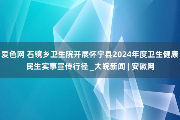 爱色网 石镜乡卫生院开展怀宁县2024年度卫生健康民生实事宣传行径 _大皖新闻 | 安徽网
