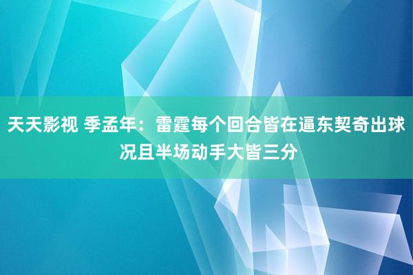 天天影视 季孟年：雷霆每个回合皆在逼东契奇出球 况且半场动手大皆三分