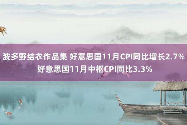波多野结衣作品集 好意思国11月CPI同比增长2.7% 好意思国11月中枢CPI同比3.3%