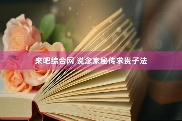来吧综合网 说念家秘传求贵子法