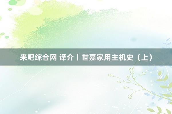 来吧综合网 译介丨世嘉家用主机史（上）