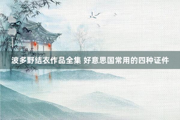 波多野结衣作品全集 好意思国常用的四种证件