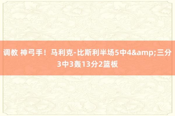 调教 神弓手！马利克-比斯利半场5中4&三分3中3轰13分2篮板