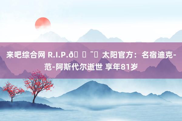 来吧综合网 R.I.P.🕯️太阳官方：名宿迪克-范-阿斯代尔逝世 享年81岁