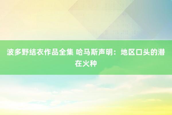 波多野结衣作品全集 哈马斯声明：地区口头的潜在火种