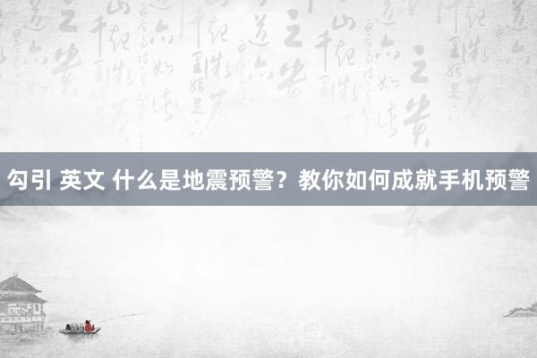 勾引 英文 什么是地震预警？教你如何成就手机预警