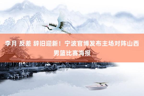 李月 反差 辞旧迎新！宁波官博发布主场对阵山西男篮比赛海报