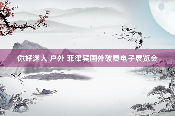 你好迷人 户外 菲律宾国外破费电子展览会