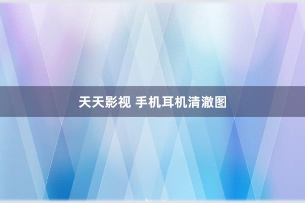 天天影视 手机耳机清澈图