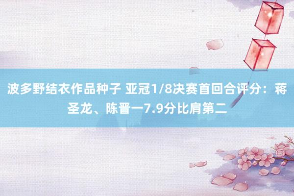 波多野结衣作品种子 亚冠1/8决赛首回合评分：蒋圣龙、陈晋一7.9分比肩第二