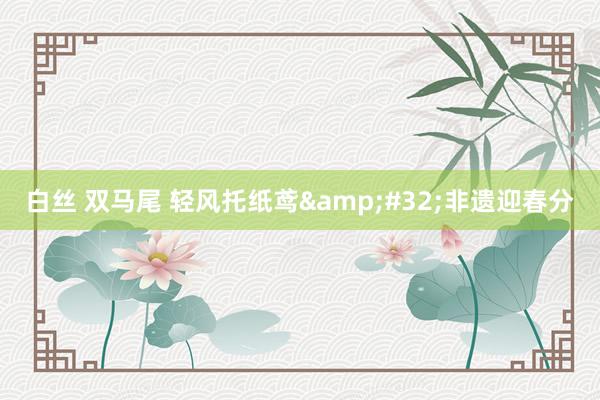 白丝 双马尾 轻风托纸鸢&#32;非遗迎春分