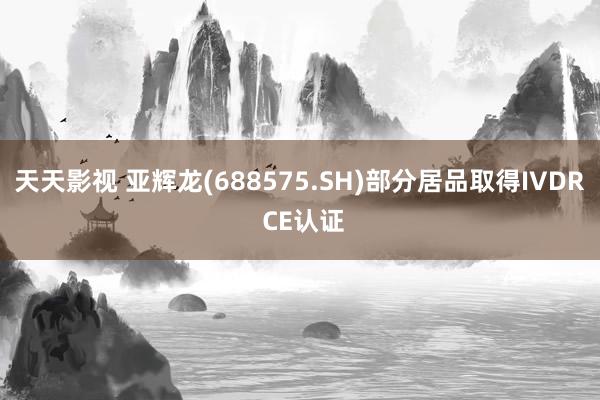 天天影视 亚辉龙(688575.SH)部分居品取得IVDR CE认证
