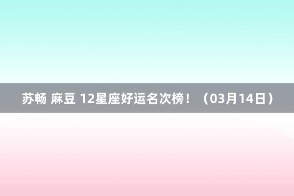苏畅 麻豆 12星座好运名次榜！（03月14日）