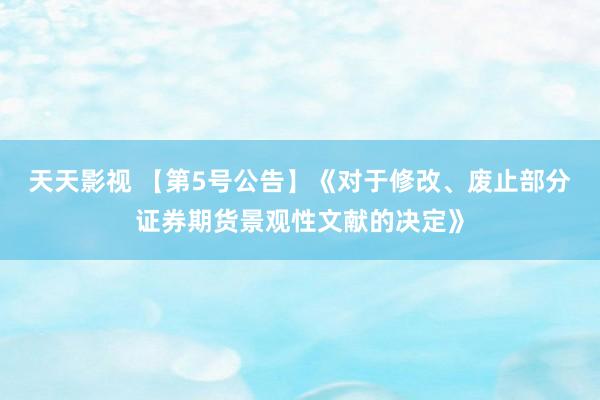天天影视 【第5号公告】《对于修改、废止部分证券期货景观性文献的决定》