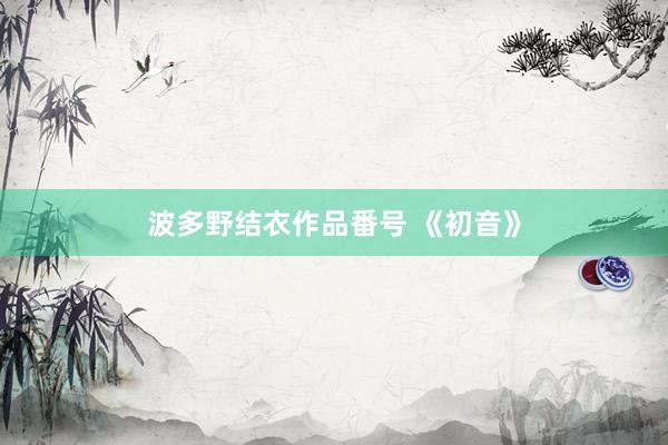 波多野结衣作品番号 《初音》