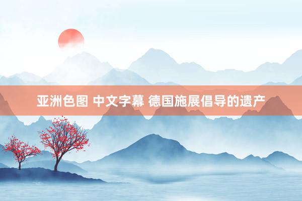 亚洲色图 中文字幕 德国施展倡导的遗产