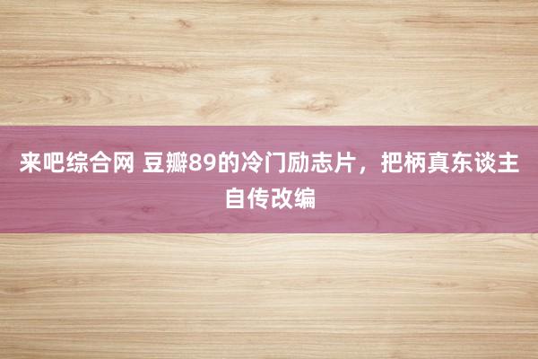 来吧综合网 豆瓣89的冷门励志片，把柄真东谈主自传改编