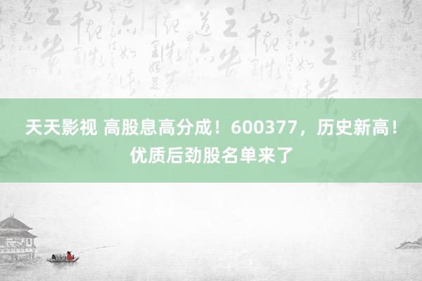 天天影视 高股息高分成！600377，历史新高！优质后劲股名单来了
