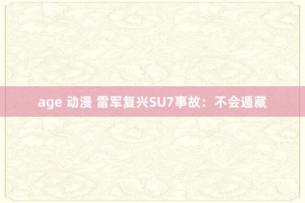 age 动漫 雷军复兴SU7事故：不会遁藏