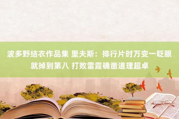 波多野结衣作品集 里夫斯：排行片时万变一眨眼就掉到第八 打败雷霆确凿道理超卓