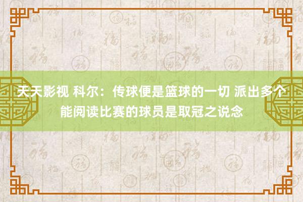 天天影视 科尔：传球便是篮球的一切 派出多个能阅读比赛的球员是取冠之说念