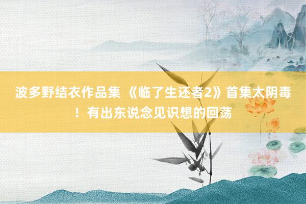 波多野结衣作品集 《临了生还者2》首集太阴毒！有出东说念见识想的回荡
