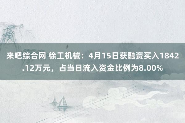 来吧综合网 徐工机械：4月15日获融资买入1842.12万元，占当日流入资金比例为8.00%