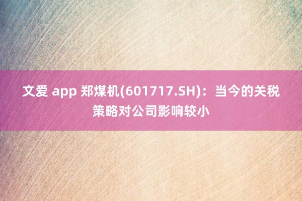 文爱 app 郑煤机(601717.SH)：当今的关税策略对公司影响较小