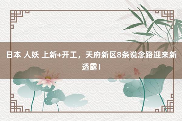 日本 人妖 上新+开工，天府新区8条说念路迎来新透露！