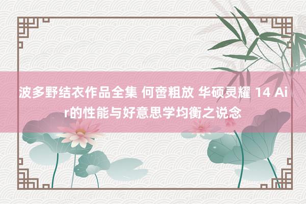 波多野结衣作品全集 何啻粗放 华硕灵耀 14 Air的性能与好意思学均衡之说念