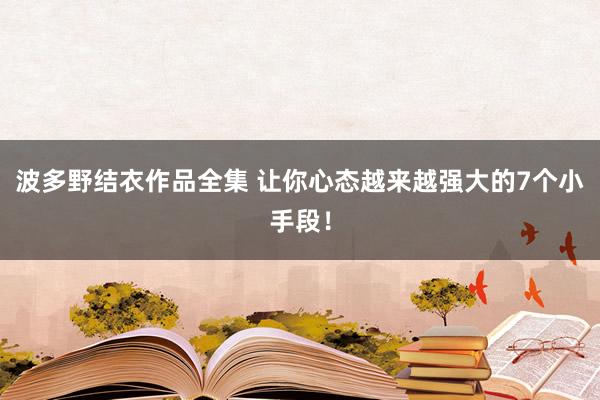 波多野结衣作品全集 让你心态越来越强大的7个小手段！