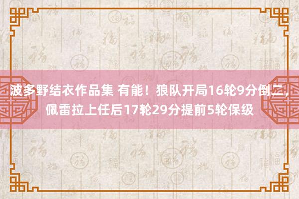 波多野结衣作品集 有能！狼队开局16轮9分倒二，佩雷拉上任后17轮29分提前5轮保级