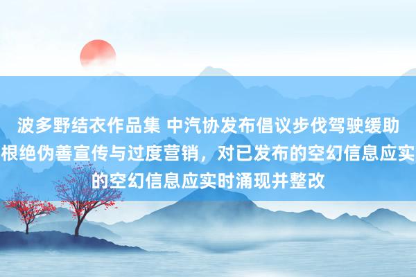 波多野结衣作品集 中汽协发布倡议步伐驾驶缓助宣传与操纵：根绝伪善宣传与过度营销，对已发布的空幻信息应实时涌现并整改
