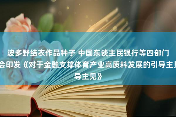 波多野结衣作品种子 中国东谈主民银行等四部门聚会印发《对于金融支撑体育产业高质料发展的引导主见》