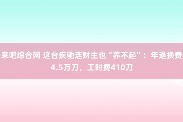 来吧综合网 这台疾驰连财主也“养不起”：年退换费4.5万刀，工时费410刀