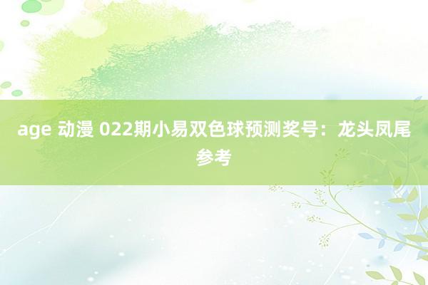 age 动漫 022期小易双色球预测奖号：龙头凤尾参考